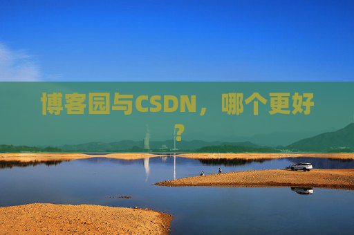 博客园与CSDN，哪个更好？